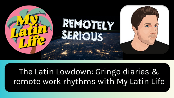 The Latin Lowdown: Gringo diaries & remote work rhythms with My Latin Life